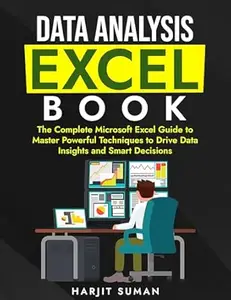 Data Analysis Excel Book: The Complete Microsoft Excel Guide to Master Powerful Techniques to Drive Data Insights and Smart