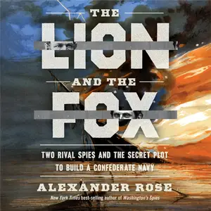 The Lion and the Fox: Two Rival Spies and the Secret Plot to Build a Confederate Navy