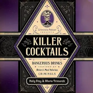 Killer Cocktails: Dangerous Drinks Inspired by History's Most Nefarious Criminals [Audiobook]