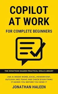 COPILOT AT WORK FOR COMPLETE BEGINNERS: Use AI Inside Word, Excel, PowerPoint, Outlook and Teams and Check Everything It