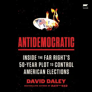 Antidemocratic: Inside the Far Right’s 50-Year Plot to Control American Elections [Audiobook]