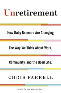 Unretirement: How Baby Boomers are Changing the Way We Think About Work, Community, and the Good Life