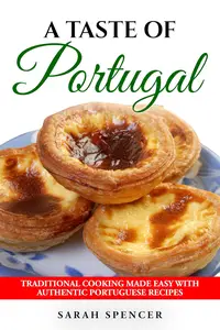 A Taste of Portugal: Traditional Cooking Made Easy with Authentic Portuguese Recipes