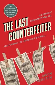 The Last Counterfeiter: The Story of Fake Money, Real Art, and Forging the Impossible $100 Bill