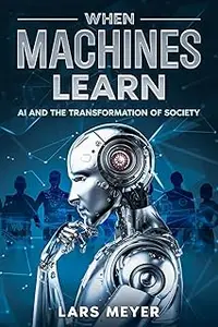 When Machines Learn: AI and the Transformation of Society