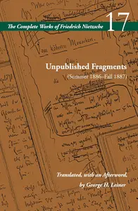 Unpublished Fragments (Summer 1886–Fall 1887): Volume 17 (The Complete Works of Friedrich Nietzsche)