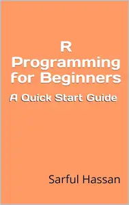 R Programming for Beginners: A Quick Start Guide with Syntax, Examples, and Practical Applications