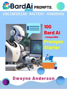 Bard Ai Prompts Engineering Mastery Handbook : 100 Bard Ai Compatible Prompts Starter