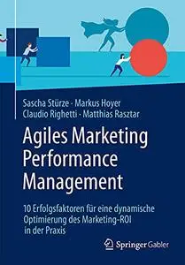 Agiles Marketing Performance Management: 10 Erfolgsfaktoren für eine dynamische Optimierung des Marketing-ROI in der Praxis