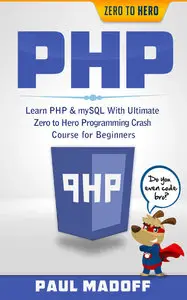 Paul Madoff - PHP: Learn PHP & mySQL With Ultimate Zero to Hero Programming Crash Course for Beginners