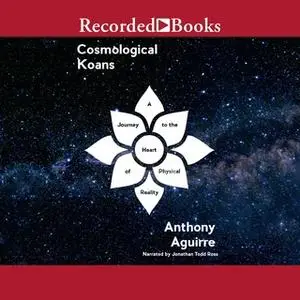 «Cosmological Koans: A Journey to the Heart of Physical Reality» by Anthony Aguirre