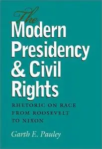 The Modern Presidency and Civil Rights: Rhetoric on Race from Roosevelt to Nixon