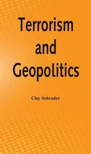 «Terrorism and Geopolitics» by Clay Schrader