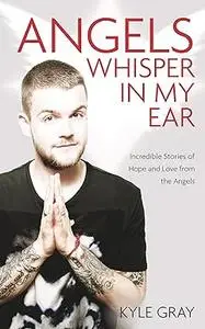Angels Whisper in My Ear: Incredible Stories of Hope and Love from the Angels