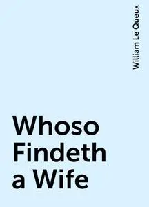 «Whoso Findeth a Wife» by William Le Queux