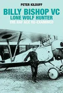 Billy Bishop VC Lone Wolf Hunter: The RAF Ace Re-Examined