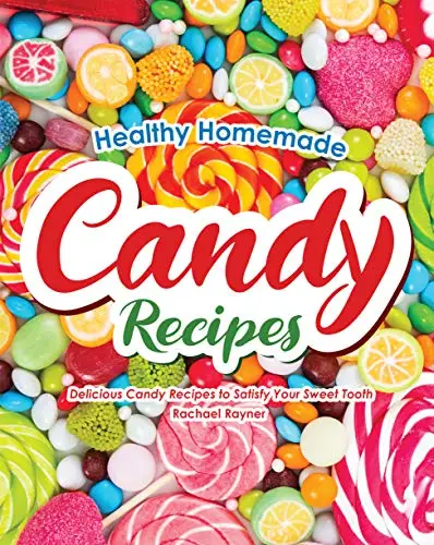 Healthy Homemade Candy Recipes: Delicious Candy Recipes to Satisfy Your Sweet Tooth