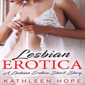 «Lesbian Erotica: A Lesbian Erotica Short Story» by Kathleen Hope