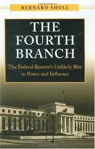 The Fourth Branch: The Federal Reserve's Unlikely Rise to Power and Influence