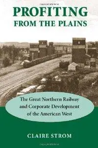 Profiting from the Plains: The Great Northern Railway and Corporate Development of the American West (repost)