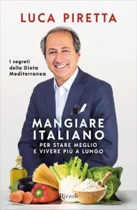 Luca Piretta - Mangiare italiano. Per stare meglio e vivere più a lungo