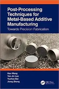 Post-Processing Techniques for Metal-Based Additive Manufacturing: Towards Precision Fabrication