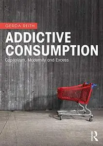 Addictive Consumption: Capitalism, Modernity and Excess