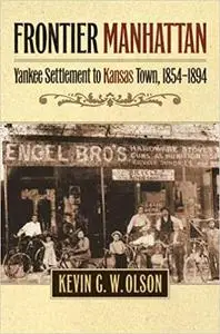 Frontier Manhattan: Yankee Settlement to Kansas Town, 1854-1894