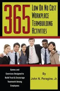 «365 Low or No Cost Workplace Teambuilding Activities: Games and Exercises Designed to Build Trust & Encourage Teamwork