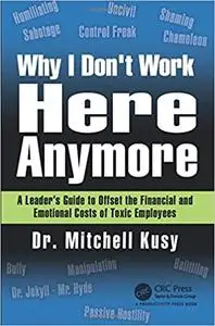 Why I Don't Work Here Anymore: A Leader’s Guide to Offset the Financial and Emotional Costs of Toxic Employees