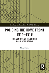 Policing the Home Front 1914-1918 : The Control of the British Population at War