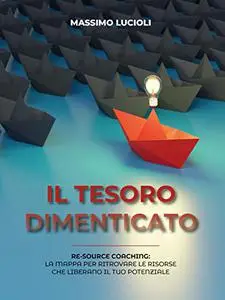 Il tesoro dimenticato: Re-source coaching: la mappa per ritrovare le risorse che liberano il tuo potenziale