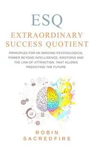 «ESQ – Extraordinary Success Quotient: Principles for an Amazing Psychological Power beyond Intelligence, Emotions and T