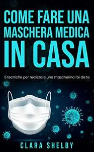 COME FARE UNA MASCHERA MEDICA IN CASA: 5 tecniche per realizzare una mascherina fai da te