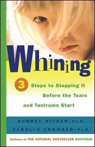 «Whining: 3 Steps to Stop It Before the Tears and Tantrums Start» by Carolyn Crowder,Audrey Ricker