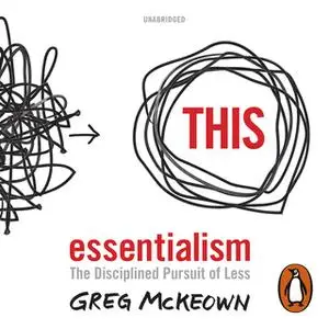 «Essentialism: The Disciplined Pursuit of Less» by Greg McKeown