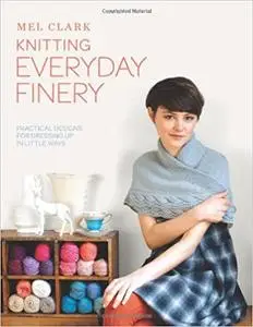 Knitting Everyday Finery: Practical Designs for Dressing Up in Little Ways