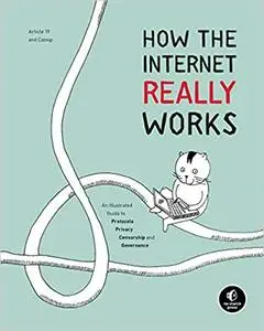 How the Internet Really Works: An Illustrated Guide to Protocols, Privacy, Censorship, and Governance