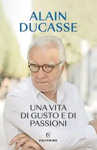Alain Ducasse - Una vita di gusto e di passioni