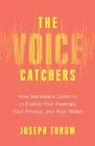 The Voice Catchers: How Marketers Listen In to Exploit Your Feelings, Your Privacy, and Your Wallet