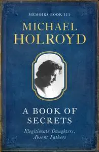 «A Book Of Secrets: Illegitimate Daughters, Absent Fathers» by Michael Holroyd