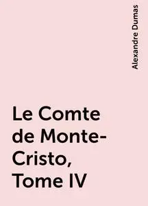 «Le Comte de Monte-Cristo, Tome IV» by Alexandre Dumas