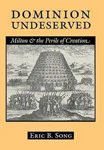 Dominion Undeserved: Milton and the Perils of Creation