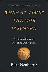 When at Times the Mob Is Swayed: A Citizen's Guide to Defending Our Republic