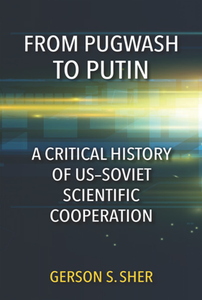 From Pugwash to Putin : A Critical History of US-Soviet Scientific Cooperation