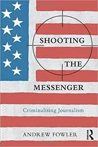 Shooting the Messenger: Criminalising Journalism