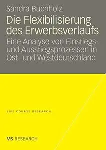 Die Flexibilisierung des Erwerbsverlaufs: Eine Analyse von Einstiegsund Ausstiegsprozessen in Ost- und Westdeutschland