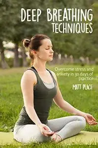 Deep Breathing Techniques: Overcome Stress and Anxiety in 30 days of Practice