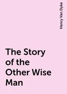 «The Story of the Other Wise Man» by Henry Van Dyke