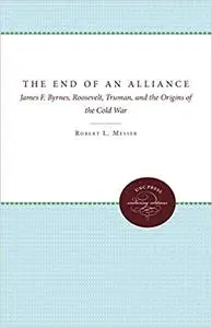 The End of an Alliance: James F. Byrnes, Roosevelt, Truman, and the Origins of the Cold War